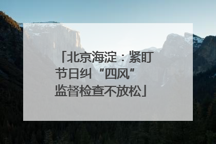 北京海淀：紧盯节日纠“四风” 监督检查不放松