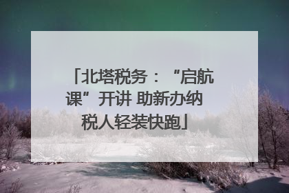 北塔税务：“启航课”开讲 助新办纳税人轻装快跑