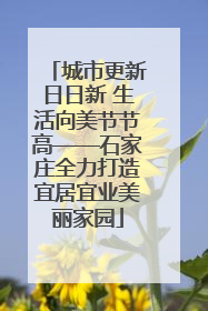 城市更新日日新 生活向美节节高——石家庄全力打造宜居宜业美丽家园