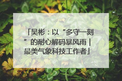 吴彬：以“多守一刻”的耐心解码暴风雨｜最美气象科技工作者
