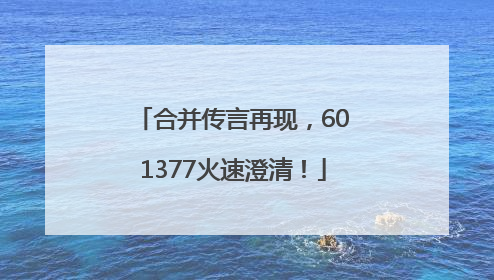 合并传言再现，601377火速澄清！