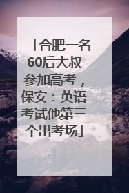 合肥一名60后大叔参加高考，保安：英语考试他第三个出考场