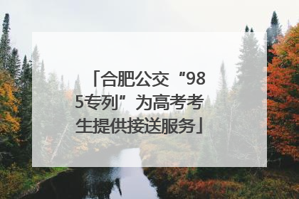 合肥公交“985专列”为高考考生提供接送服务