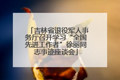 吉林省退役军人事务厅召开学习“全国先进工作者”徐丽同志事迹座谈会