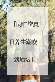 同仁堂夏日养生潮吹到地坛