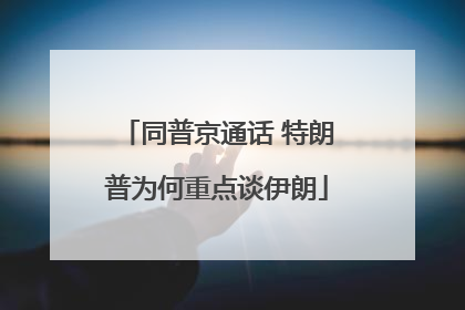 同普京通话 特朗普为何重点谈伊朗