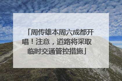 周传雄本周六成都开唱！注意，道路将采取临时交通管控措施