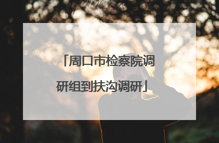 周口市检察院调研组到扶沟调研