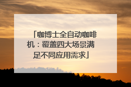 咖博士全自动咖啡机：覆盖四大场景满足不同应用需求