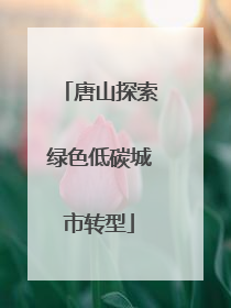 唐山探索绿色低碳城市转型