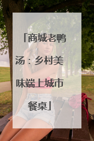 商城老鸭汤：乡村美味端上城市餐桌