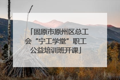 固原市原州区总工会“宁工学堂”职工公益培训班开课