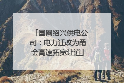 国网绍兴供电公司：电力迁改为甬金高速拓宽让道