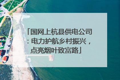 国网上杭县供电公司：电力护航乡村振兴，点亮烟叶致富路