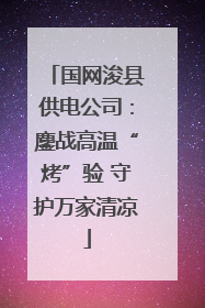 国网浚县供电公司：鏖战高温“烤”验 守护万家清凉