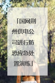 国网荆州供电公司进行防恐应急处置演练