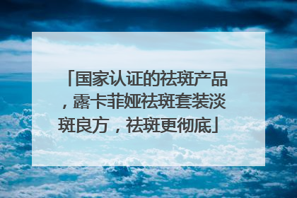 国家认证的祛斑产品，露卡菲娅祛斑套装淡斑良方，祛斑更彻底