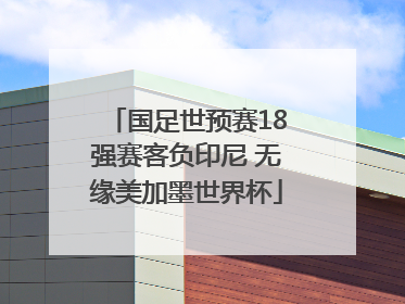 国足世预赛18强赛客负印尼 无缘美加墨世界杯