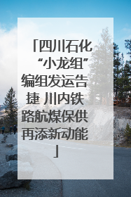 四川石化“小龙组”编组发运告捷 川内铁路航煤保供再添新动能