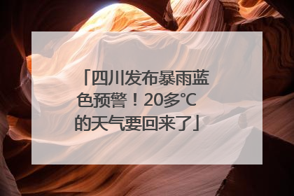 四川发布暴雨蓝色预警！20多℃的天气要回来了
