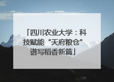 四川农业大学：科技赋能“天府粮仓”谱写稻香新篇