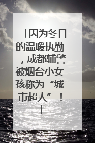 因为冬日的温暖执勤,成都辅警被烟台小女孩称为“城市超人”!