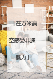 在万米高空感受非遗魅力