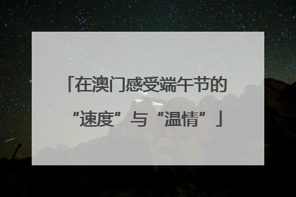 在澳门感受端午节的“速度”与“温情”