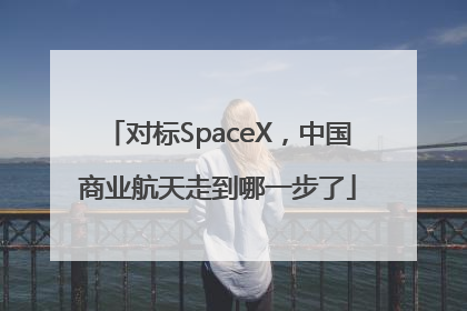 对标SpaceX，中国商业航天走到哪一步了