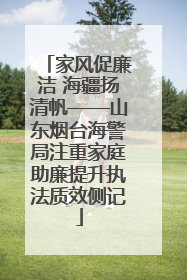 家风促廉洁 海疆扬清帆——山东烟台海警局注重家庭助廉提升执法质效侧记