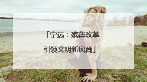 宁远：殡葬改革引领文明新风尚