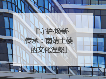 守护·焕新·传承：南靖土楼的文化涅槃