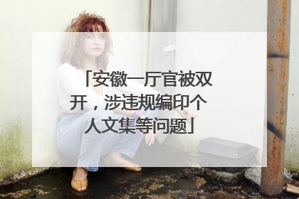 安徽一厅官被双开，涉违规编印个人文集等问题