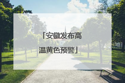 安徽发布高温黄色预警