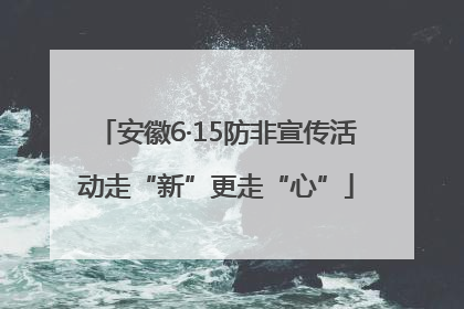 安徽6·15防非宣传活动走“新”更走“心”