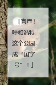 官宣！呼和浩特这个公园成“国字号”！