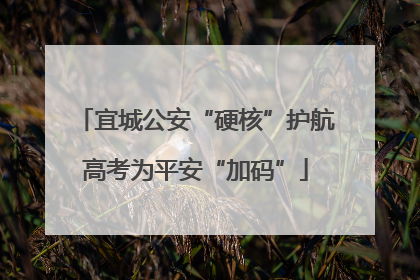宜城公安“硬核”护航高考为平安“加码”