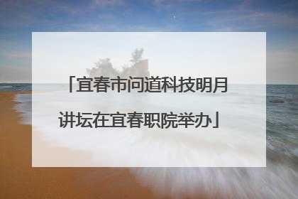 宜春市问道科技明月讲坛在宜春职院举办
