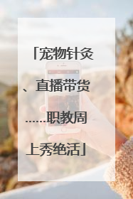 宠物针灸、直播带货……职教周上秀绝活