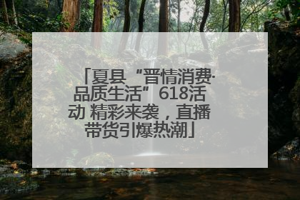 夏县“晋情消费·品质生活”618活动 精彩来袭，直播带货引爆热潮