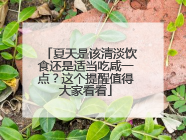 夏天是该清淡饮食还是适当吃咸一点？这个提醒值得大家看看