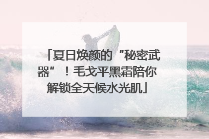 夏日焕颜的“秘密武器”！毛戈平黑霜陪你解锁全天候水光肌