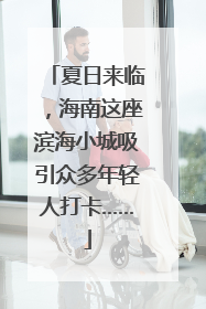 夏日来临，海南这座滨海小城吸引众多年轻人打卡……
