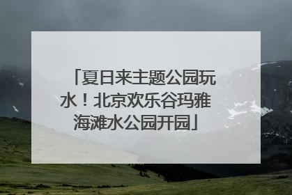 夏日来主题公园玩水！北京欢乐谷玛雅海滩水公园开园
