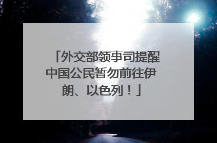 外交部领事司提醒中国公民暂勿前往伊朗、以色列！