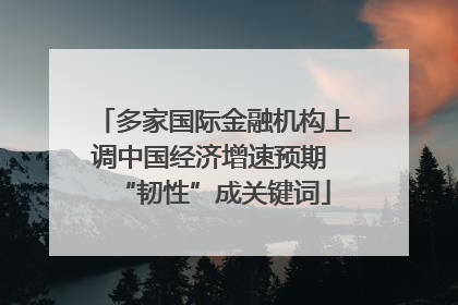 多家国际金融机构上调中国经济增速预期 “韧性”成关键词