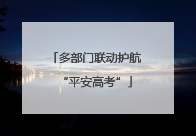 多部门联动护航“平安高考”