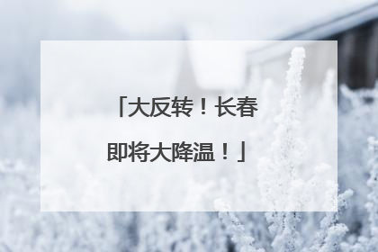 大反转！长春即将大降温！