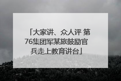 大家讲、众人评 第76集团军某旅鼓励官兵走上教育讲台