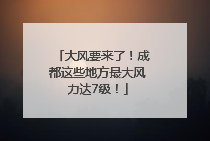 大风要来了！成都这些地方最大风力达7级！